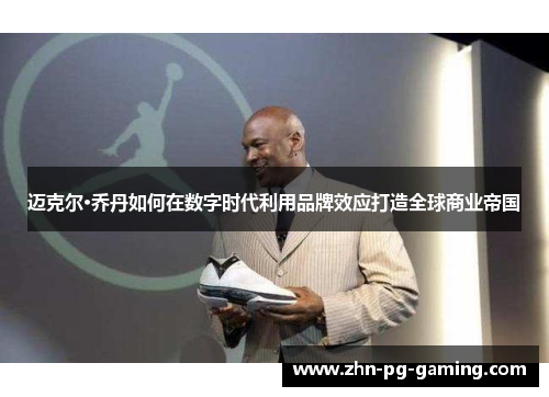 迈克尔·乔丹如何在数字时代利用品牌效应打造全球商业帝国