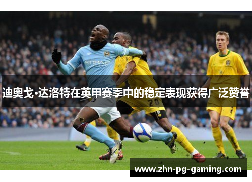 迪奥戈·达洛特在英甲赛季中的稳定表现获得广泛赞誉 迪奥戈·达洛特在英甲赛季中的稳定表现获得广泛赞誉