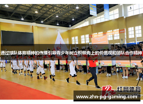 通过球队体育精神的传播引导青少年树立积极向上的价值观和团队合作精神
