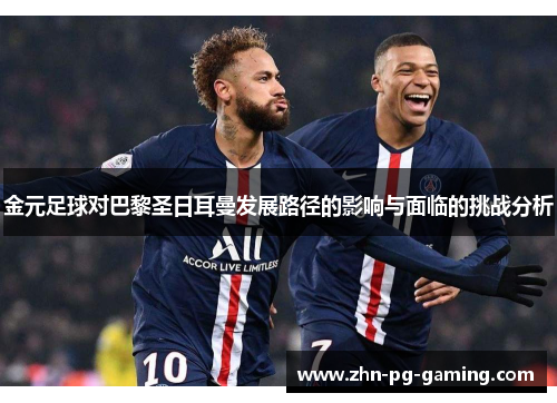 金元足球对巴黎圣日耳曼发展路径的影响与面临的挑战分析 金元足球对巴黎圣日耳曼发展路径的影响与面临的挑战分析