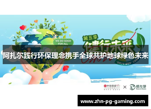 阿扎尔践行环保理念携手全球共护地球绿色未来 阿扎尔践行环保理念携手全球共护地球绿色未来