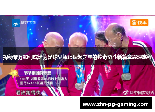 探秘莱万如何成长为足球界耀眼崛起之星的传奇奋斗新篇章辉煌旅程