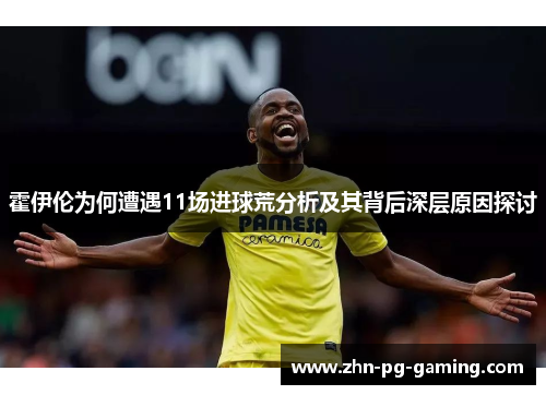 霍伊伦为何遭遇11场进球荒分析及其背后深层原因探讨