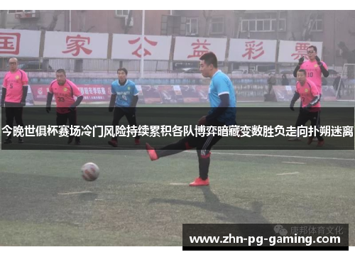 今晚世俱杯赛场冷门风险持续累积各队博弈暗藏变数胜负走向扑朔迷离