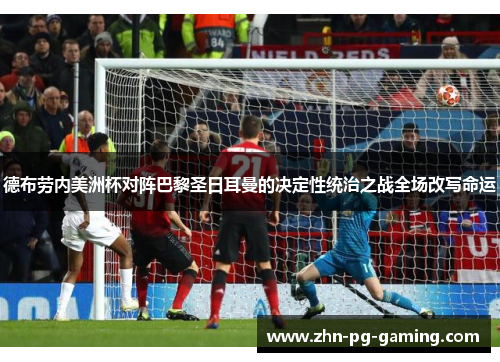 德布劳内美洲杯对阵巴黎圣日耳曼的决定性统治之战全场改写命运