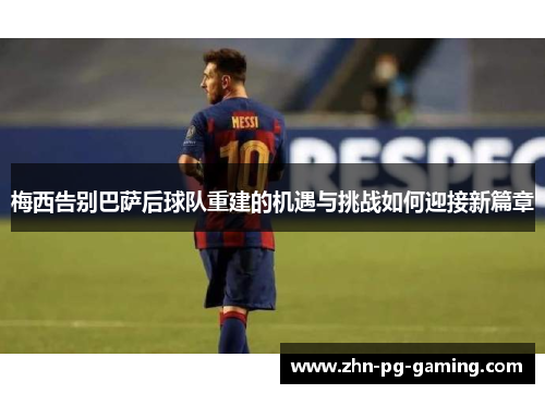 梅西告别巴萨后球队重建的机遇与挑战如何迎接新篇章