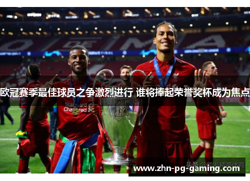 欧冠赛季最佳球员之争激烈进行 谁将捧起荣誉奖杯成为焦点 欧冠赛季最佳球员之争激烈进行 谁将捧起荣誉奖杯成为焦点