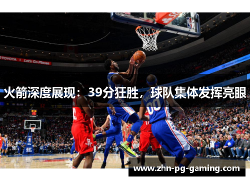 火箭深度展现：39分狂胜，球队集体发挥亮眼