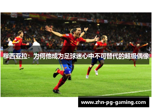 穆西亚拉：为何他成为足球迷心中不可替代的超级偶像