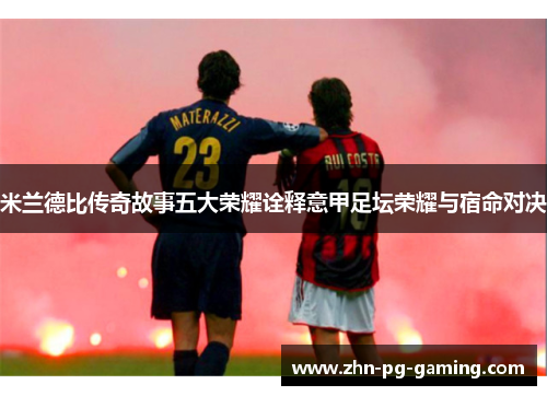 米兰德比传奇故事五大荣耀诠释意甲足坛荣耀与宿命对决